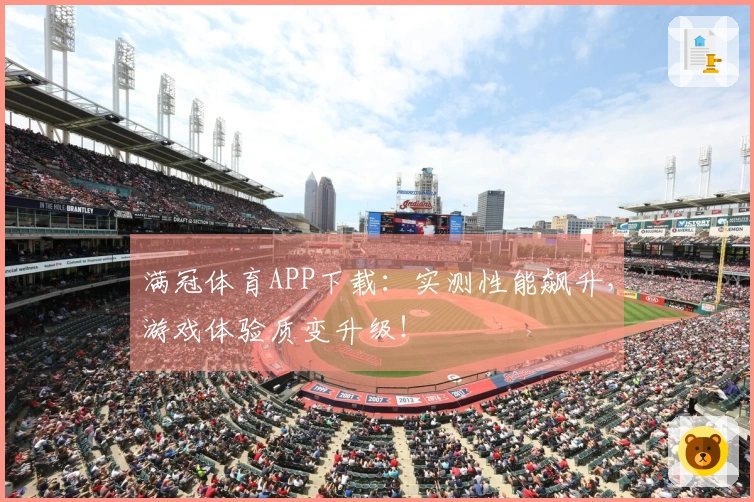 满冠体育APP下载：实测性能飙升，游戏体验质变升级！