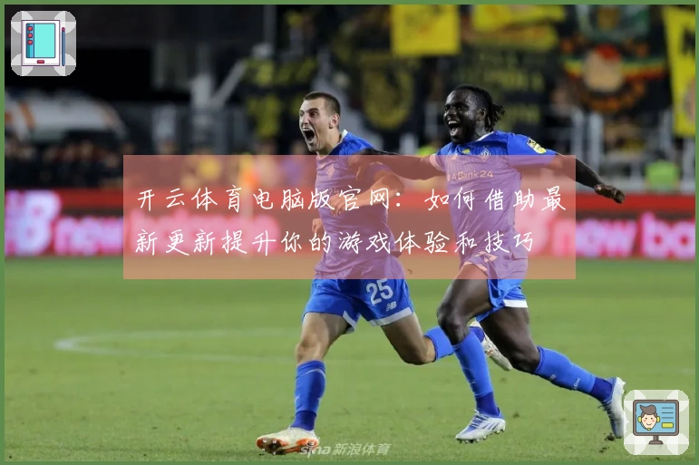 开云体育电脑版官网：如何借助最新更新提升你的游戏体验和技巧