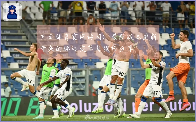 开云体育官网访问：最新版本更新带来的玩法变革与技巧分享