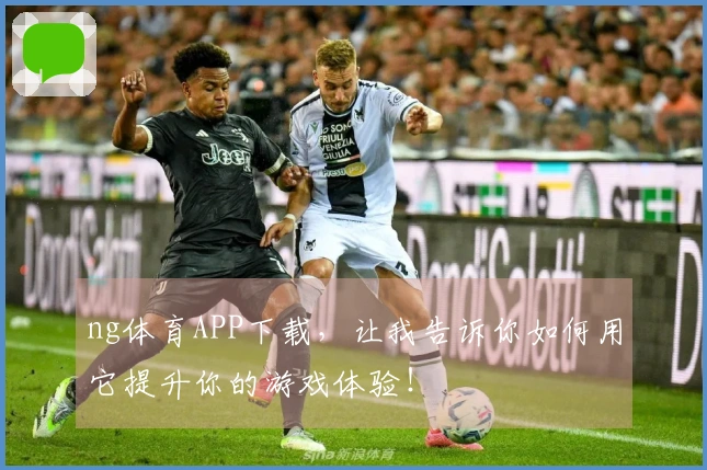 ng体育APP下载，让我告诉你如何用它提升你的游戏体验！