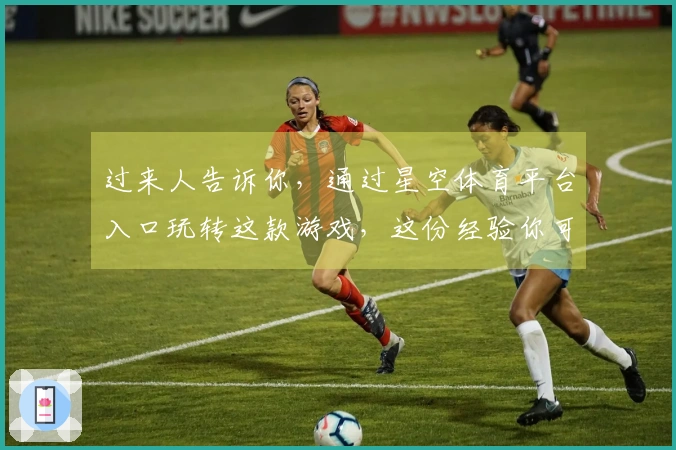 过来人告诉你，通过星空体育平台入口玩转这款游戏，这份经验你可不能错过！