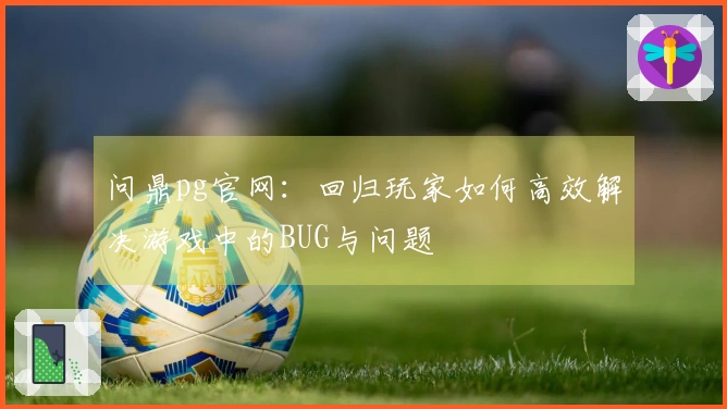 问鼎pg官网：回归玩家如何高效解决游戏中的BUG与问题