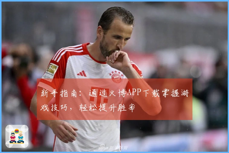 新手指南：通过火博APP下载掌握游戏技巧，轻松提升胜率