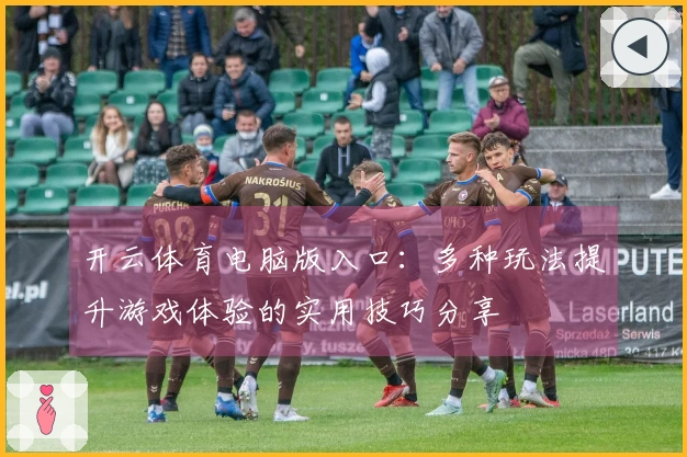 开云体育电脑版入口：多种玩法提升游戏体验的实用技巧分享