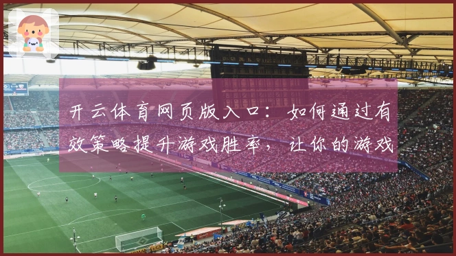 开云体育网页版入口：如何通过有效策略提升游戏胜率，让你的游戏体验更上一层楼