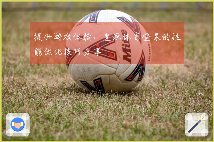 提升游戏体验，皇冠体育登录的性能优化技巧分享