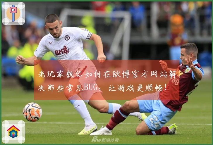 老玩家教你如何在欧博官方网站解决那些常见BUG，让游戏更顺畅！