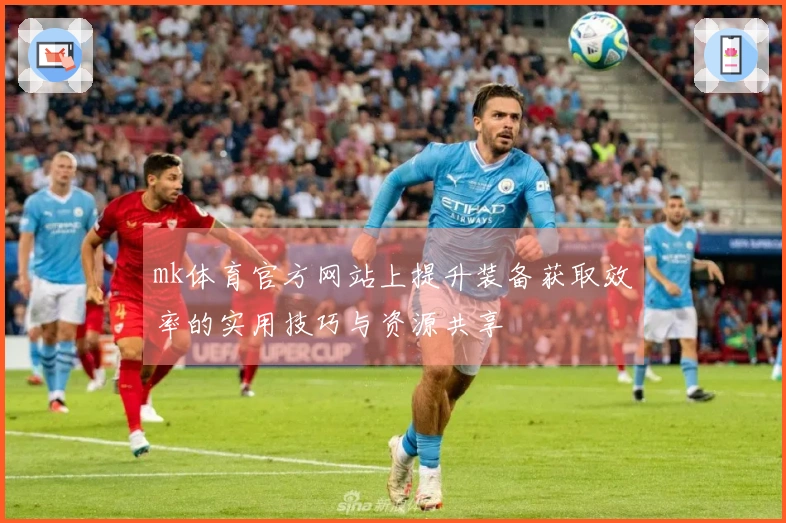 mk体育官方网站上提升装备获取效率的实用技巧与资源共享