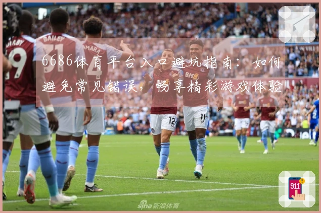 6686体育平台入口避坑指南：如何避免常见错误，畅享精彩游戏体验