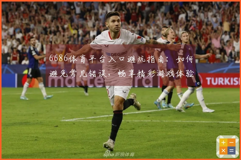 6686体育平台入口避坑指南：如何避免常见错误，畅享精彩游戏体验