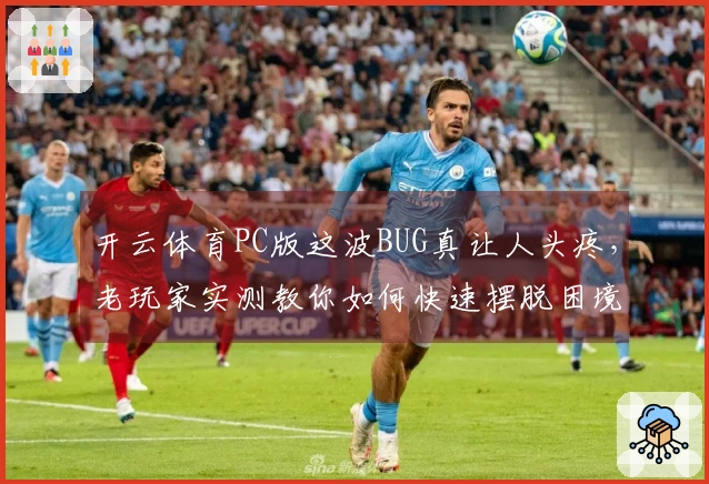 开云体育PC版这波BUG真让人头疼，老玩家实测教你如何快速摆脱困境