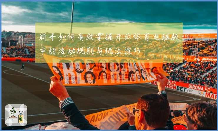 新手如何高效掌握开云体育电脑版中的活动规则与玩法技巧