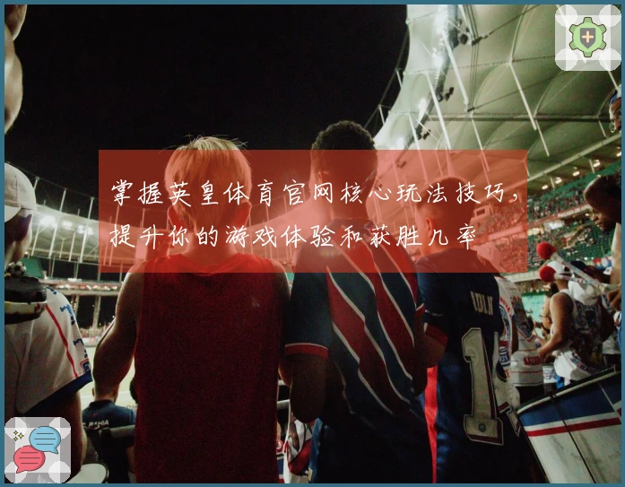 掌握英皇体育官网核心玩法技巧，提升你的游戏体验和获胜几率