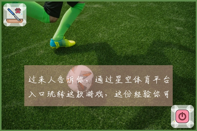 过来人告诉你，通过星空体育平台入口玩转这款游戏，这份经验你可不能错过！